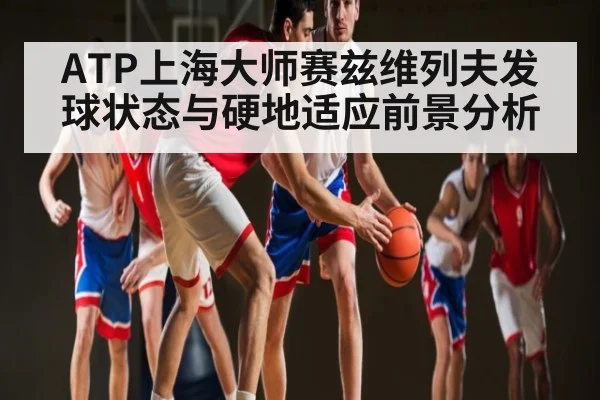 ATP上海大师赛兹维列夫发球状态与硬地适应前景分析