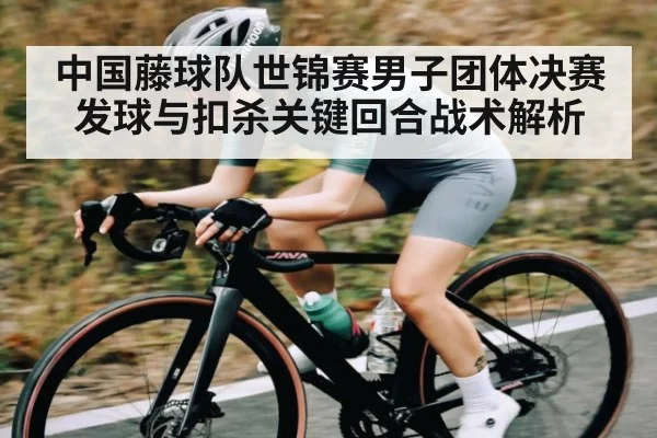 中国藤球队世锦赛男子团体决赛发球与扣杀关键回合战术解析