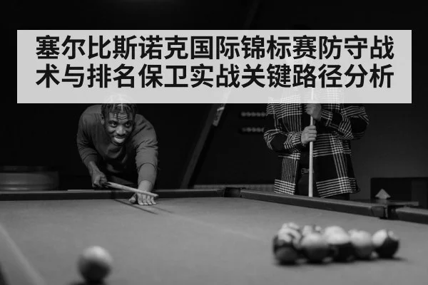 塞尔比斯诺克国际锦标赛防守战术与排名保卫实战关键路径分析